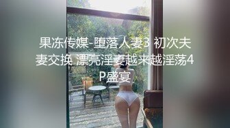 果冻传媒-堕落人妻3 初次夫妻交换 漂亮淫妻越来越淫荡4P盛宴