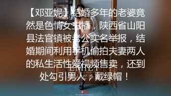 【邓亚妮】结婚多年的老婆竟然是色情女主播，陕西省山阳县法官镇被老公实名举报，结婚期间利用手机偷拍夫妻两人的私生活性爱视频售卖，还到处勾引男人，戴绿帽！