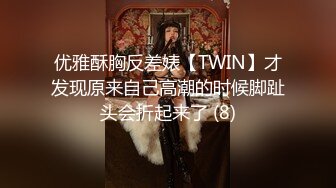 优雅酥胸反差婊【TWIN】才发现原来自己高潮的时候脚趾头会折起来了 (8)