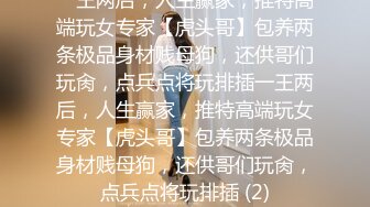 一王两后，人生赢家，推特高端玩女专家【虎头哥】包养两条极品身材贱母狗，还供哥们玩肏，点兵点将玩排插一王两后，人生赢家，推特高端玩女专家【虎头哥】包养两条极品身材贱母狗，还供哥们玩肏，点兵点将玩排插 (2)