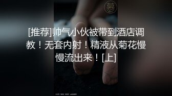 [推荐]帅气小伙被带到酒店调教！无套内射！精液从菊花慢慢流出来！[上]