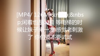 [MP4/ 126M]&nbsp;&nbsp;闲着也是闲着 等电梯的时候让妹子来一发 感觉老刺激了 你们要不要试试