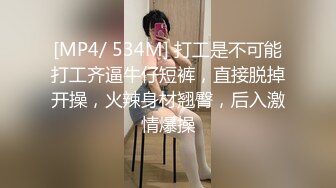 [MP4/ 534M] 打工是不可能打工齐逼牛仔短裤，直接脱掉开操，火辣身材翘臀，后入激情爆操