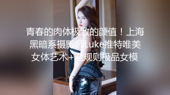 青春的肉体极致的颜值！上海黑暗系摄影师Luke推特唯美女体艺术+潜规则极品女模