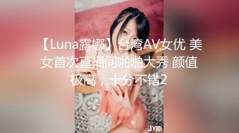 【Luna露娜】台湾AV女优 美女首次直播间啪啪大秀 颜值极高，十分不错2