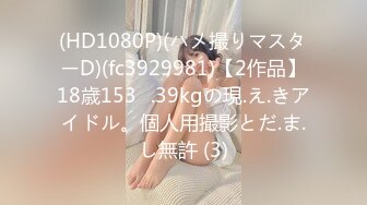 (HD1080P)(ハメ撮りマスターD)(fc3929981)【2作品】18歳153㎝.39kgの現.え.きアイドル。個人用撮影とだ.ま.し無許 (3)