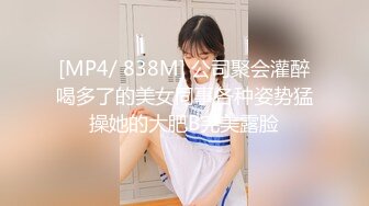 [MP4/ 838M] 公司聚会灌醉喝多了的美女同事各种姿势猛操她的大肥B完美露脸