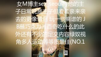 女M博主sex_seoul与他的主子日常说是主子但看着亲来亲去的更像情侣 玩一些离谱的 JB蘸巧克力当百奇吃什么的此外还有不少的足交内容绿奴视角多人运动等等质量佳(NO.16)