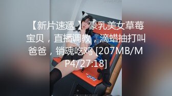 【新片速遞 】 豪乳美女草莓宝贝，直播调教，滴蜡抽打叫爸爸，销魂吃鸡 [207MB/MP4/27:18]