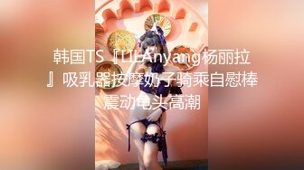 韩国TS『LILAnyang杨丽拉』吸乳器按摩奶子骑乘自慰棒震动龟头高潮