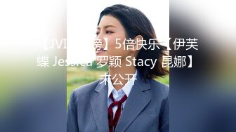 【JVID重磅】5倍快乐【伊芙蝶 Jessica 罗颖 Stacy 昆娜】未公开