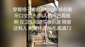 穿着格子裙的高校小妹妹在廁所口交后入 男人的鸡巴真翘啊 在卫生间确实很刺激 隔壁还有人 就是味道有点 高清720P版