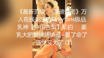 《最新顶级☀️重磅泄密》万人在线关注的Onlyfans极品乳神【冲田杏梨】私拍☀️豪乳大肥臀揉搓挑逗~要了命了~感觉又大了 (1)