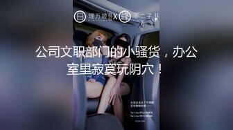 公司文职部门的小骚货，办公室里寂寞玩阴穴！