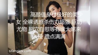 ❤️❤️高颜值身材极好的美少女 全裸诱惑杀伤力超强 巨奶尤物 掰穴自慰等有缘大屌来入侵 撸点满满