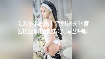 肏的奶子乱颤《极限偸拍真实泄密》民宅出租房大神洞中现场实拍，女人味十足长发美女姐姐同白皙大奶姐妹交替车轮式接客，可无套体位多