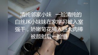 ✿清纯邻家小妹✿一脸清纯的白丝JK小妹妹在家学习被入室强干，娇嫩菊花捅入巨大肉棒被颜射后一脸懵