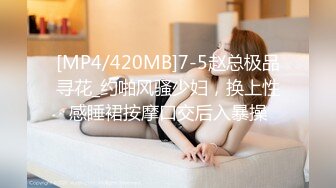 [MP4/420MB]7-5赵总极品寻花_约啪风骚少妇，换上性感睡裙按摩口交后入暴操