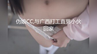 伪娘CC,与广西打工直男小伙回家