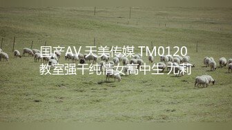 国产AV 天美传媒 TM0120 教室强干纯情女高中生 尤莉