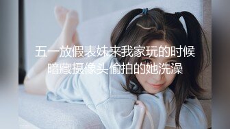 五一放假表妹来我家玩的时候暗藏摄像头偷拍的她洗澡