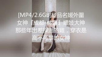 [MP4/2.6GB]極品名媛外圍女神『成都-林書』嫖妓大神那些年出差操過的雞，穿衣是高不可攀的女神