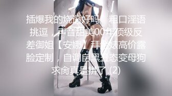 插爆我的烧逼好吗”粗口淫语挑逗，声音甜美00年顶级反差御姐【安娜】拜金婊高价露脸定制，自调自黑丑态变母狗求肏真是拼了 (2)