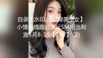 自录无水印 【肥臀美少女】小情侣情趣酒店玩SM相当刺激5月8-19【14V】 (2)