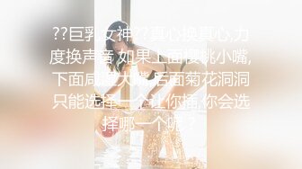 ??巨乳女神??真心换真心,力度换声音 如果上面樱桃小嘴,下面咸湿大嘴,后面菊花洞洞只能选择一个让你插,你会选择哪一个呢？