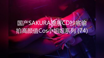 国产SAKURA漫展CD抄底偷拍高颜值Cos小姐姐系列 (74)