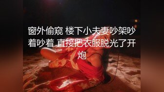 窗外偷窥 楼下小夫妻吵架吵着吵着 直接把衣服脱光了开炮