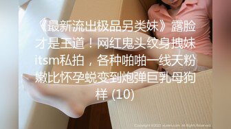 《最新流出极品另类妹》露脸才是王道！网红鬼头纹身拽妹itsm私拍，各种啪啪一线天粉嫩比怀孕蜕变到炮弹巨乳母狗样 (10)