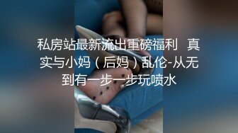 私房站最新流出重磅福利❤真实与小妈（后妈）乱伦-从无到有一步一步玩喷水