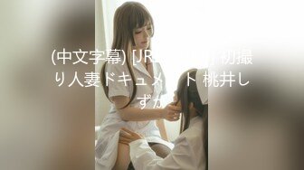 (中文字幕) [JRZE-089] 初撮り人妻ドキュメント 桃井しずか