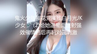 鬼火少年摧花党摧残白月光JK少女❤️(2)给她逼里面注射强效催情药后再玩对白刺激