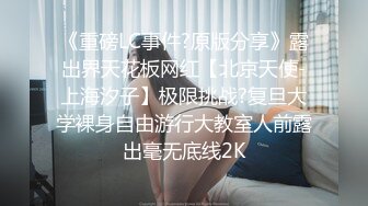 《重磅LC事件?原版分享》露出界天花板网红【北京天使-上海汐子】极限挑战?复旦大学裸身自由游行大教室人前露出毫无底线2K