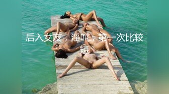 后入女友，淫叫，第一次比较短