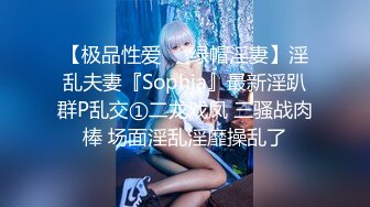 【极品性爱❤️绿帽淫妻】淫乱夫妻『Sophia』最新淫趴群P乱交①二龙戏凤 三骚战肉棒 场面淫乱淫靡操乱了