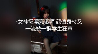 【真实泄_密】外站精_品流出❤️ 17平台女主_播 私下和榜大哥坏坏流出