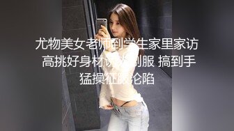 尤物美女老师到学生家里家访 高挑好身材诱人制服 搞到手猛操征服沦陷