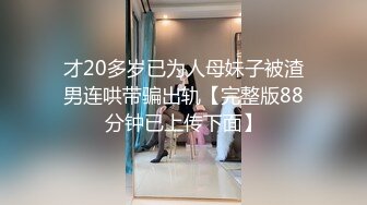 才20多岁已为人母妹子被渣男连哄带骗出轨【完整版88分钟已上传下面】