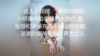 ❤️迷人小妖精❤️带刚结婚的小娇妻体验单男的大鸡巴 羞耻感和快感充满小娇妻的大脑，迷离的眼神和叫床声太让人上头了