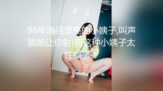 96年清纯漂亮的小姨子,叫声就能让你射!有这种小姨子太性福了！