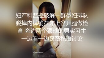 妇产科监控破解一群孕妇排队脱掉内裤躺在床上岔开腿做检查 旁边两个猥琐的男实习生一边看一边窃窃私语讨论