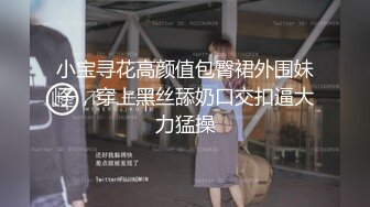 小宝寻花高颜值包臀裙外围妹子，穿上黑丝舔奶口交扣逼大力猛操