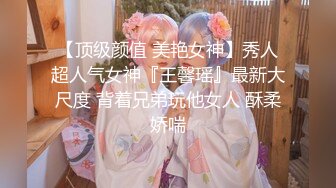 【顶级颜值 美艳女神】秀人超人气女神『王馨瑶』最新大尺度 背着兄弟玩他女人 酥柔娇喘