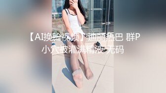 【AI换脸视频】迪丽热巴 群P小穴被灌满精液 无码