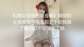 和美女领导的那些事》操别的女孩被骚领导发现了不给我操了最后忍不住强上了她