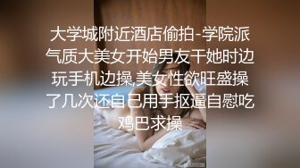 大学城附近酒店偷拍-学院派气质大美女开始男友干她时边玩手机边操,美女性欲旺盛操了几次还自己用手抠逼自慰吃鸡巴求操