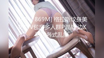 [MP4/ 869M] 格拉斯纹身美女KTV包房多人群P混战 边K歌边各式乱操